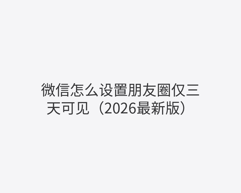 微信怎么设置朋友圈仅三天可见（2026最新版）封面图
