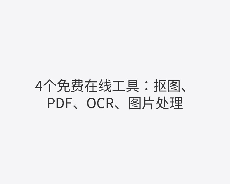 4个免费在线工具：抠图、PDF、OCR、图片处理封面图
